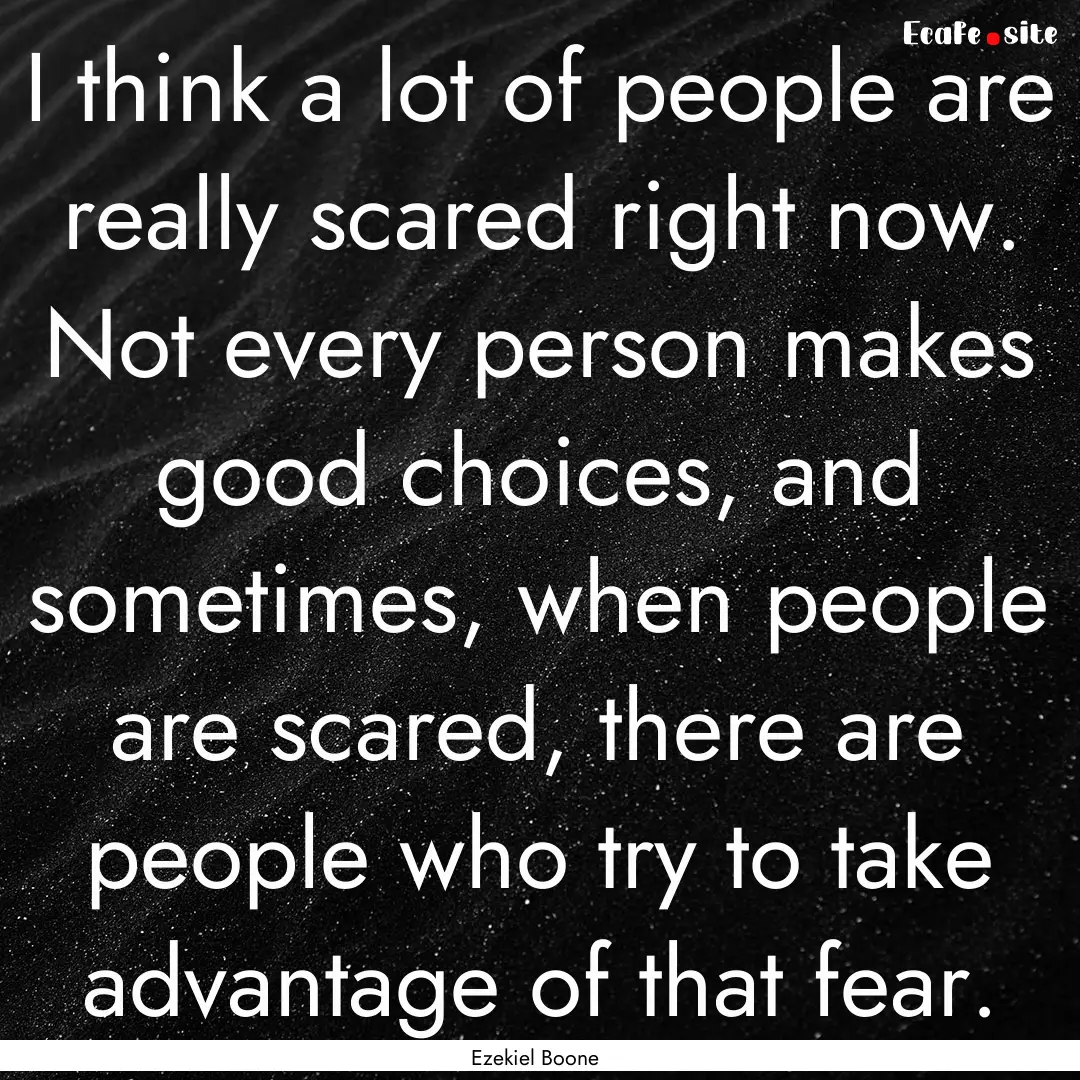 I think a lot of people are really scared.... : Quote by Ezekiel Boone