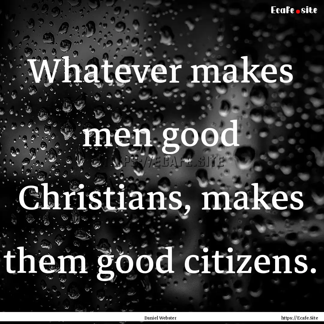 Whatever makes men good Christians, makes.... : Quote by Daniel Webster