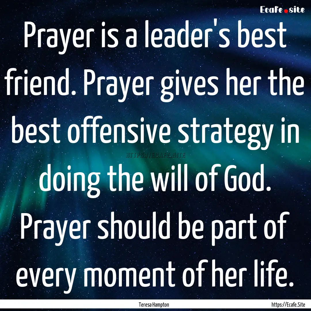 Prayer is a leader's best friend. Prayer.... : Quote by Teresa Hampton