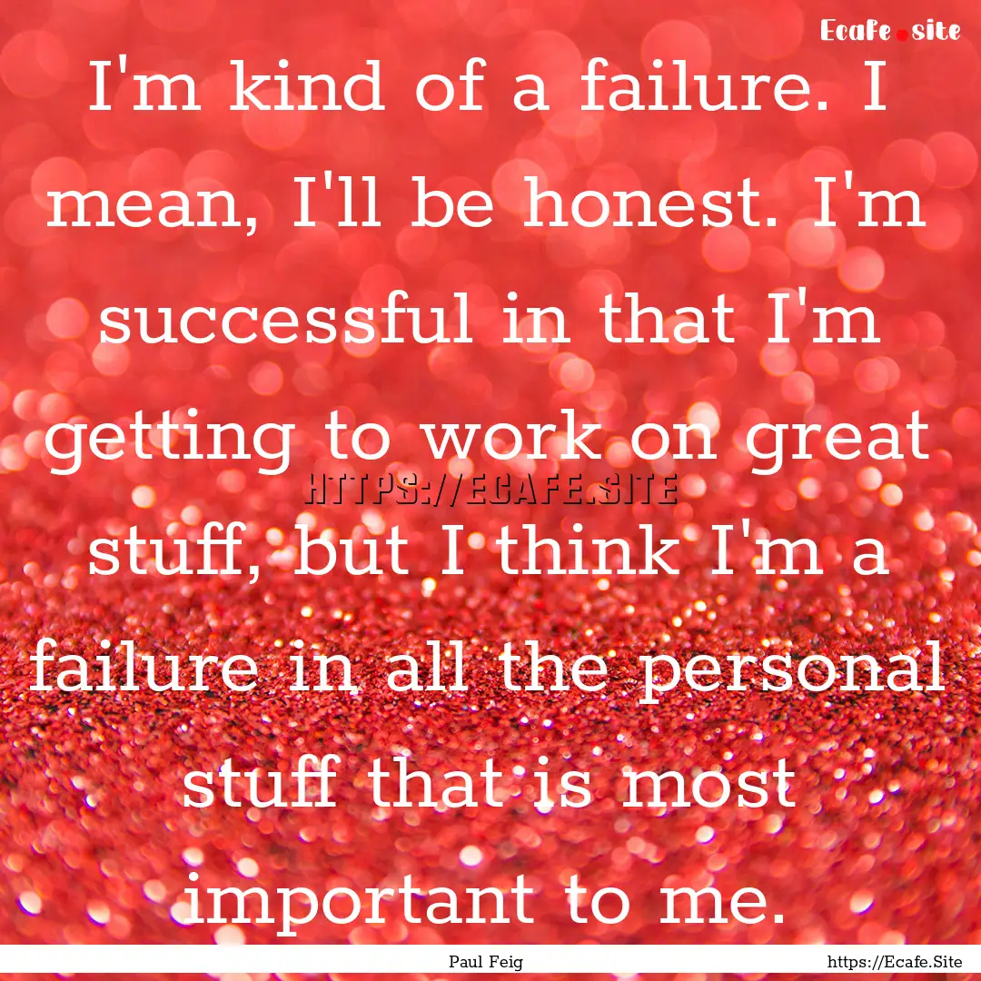 I'm kind of a failure. I mean, I'll be honest..... : Quote by Paul Feig