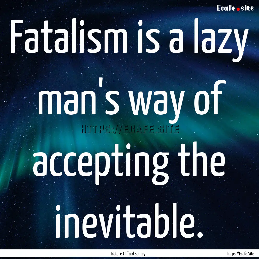 Fatalism is a lazy man's way of accepting.... : Quote by Natalie Clifford Barney