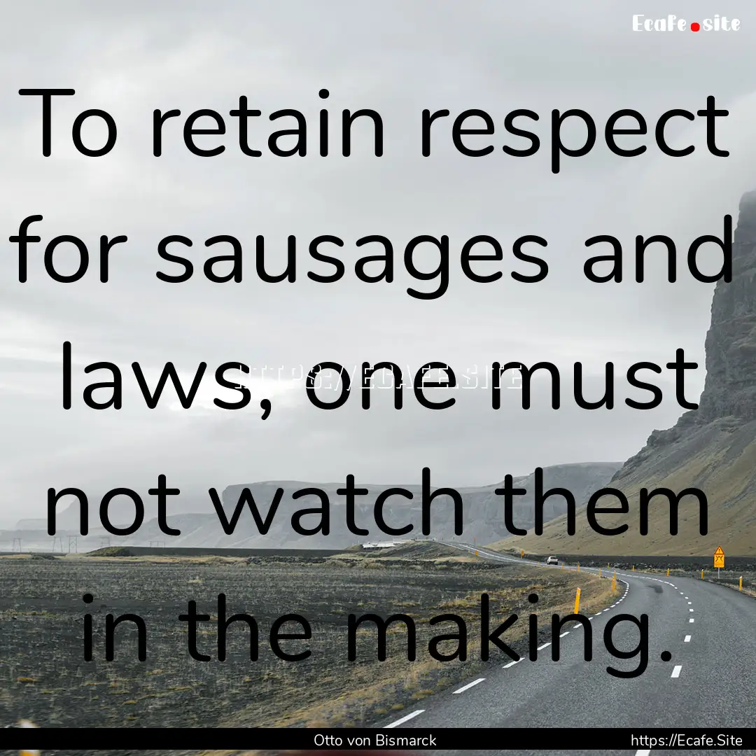 To retain respect for sausages and laws,.... : Quote by Otto von Bismarck