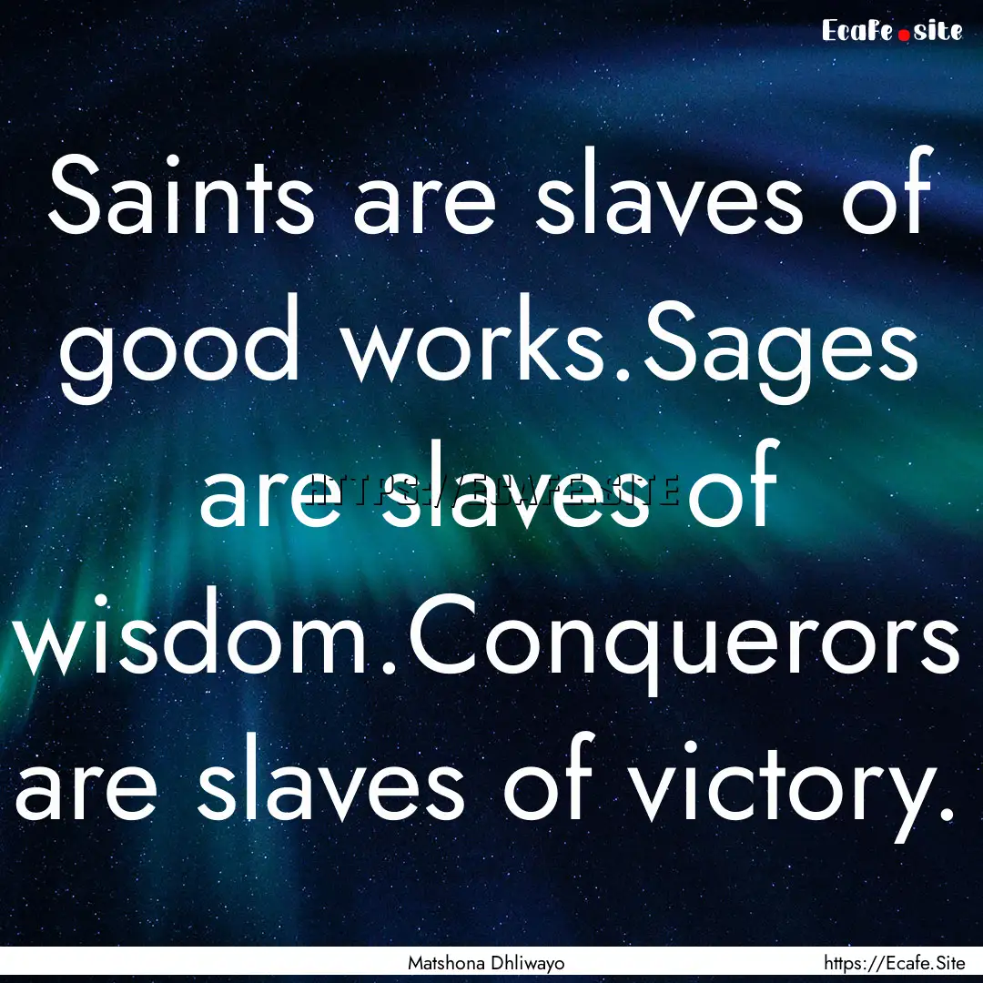 Saints are slaves of good works.Sages are.... : Quote by Matshona Dhliwayo