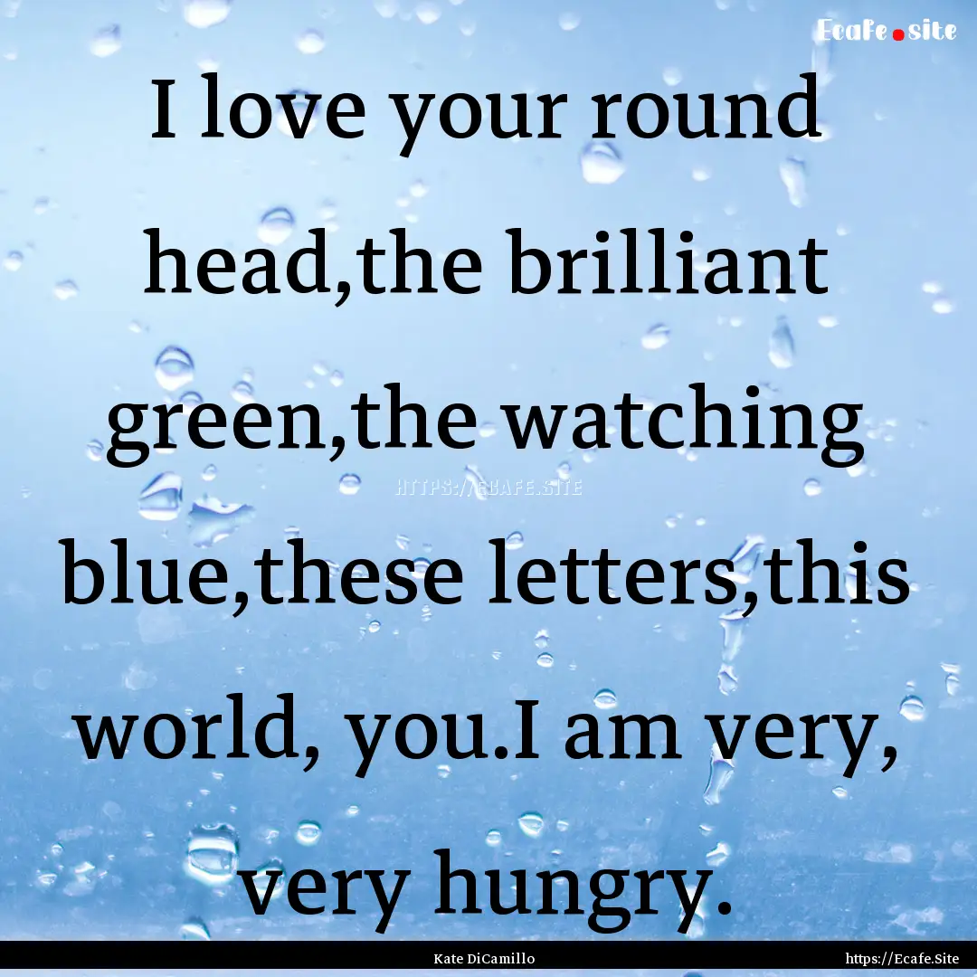 I love your round head,the brilliant green,the.... : Quote by Kate DiCamillo