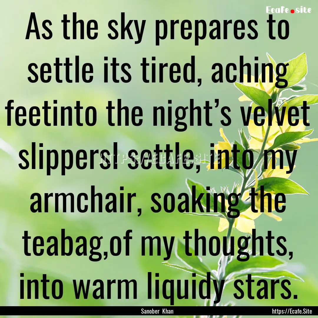 As the sky prepares to settle its tired,.... : Quote by Sanober Khan