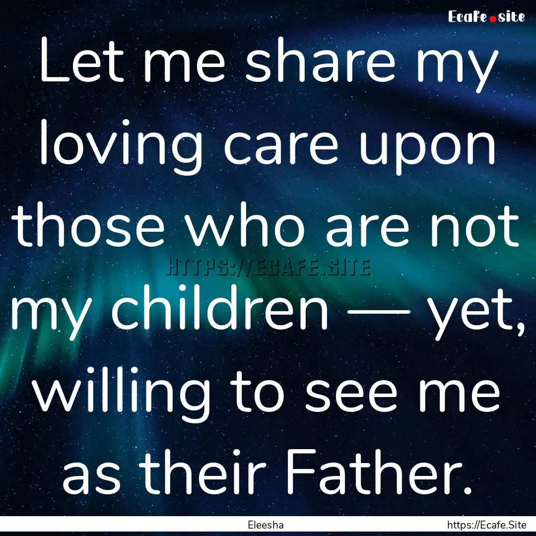 Let me share my loving care upon those who.... : Quote by Eleesha