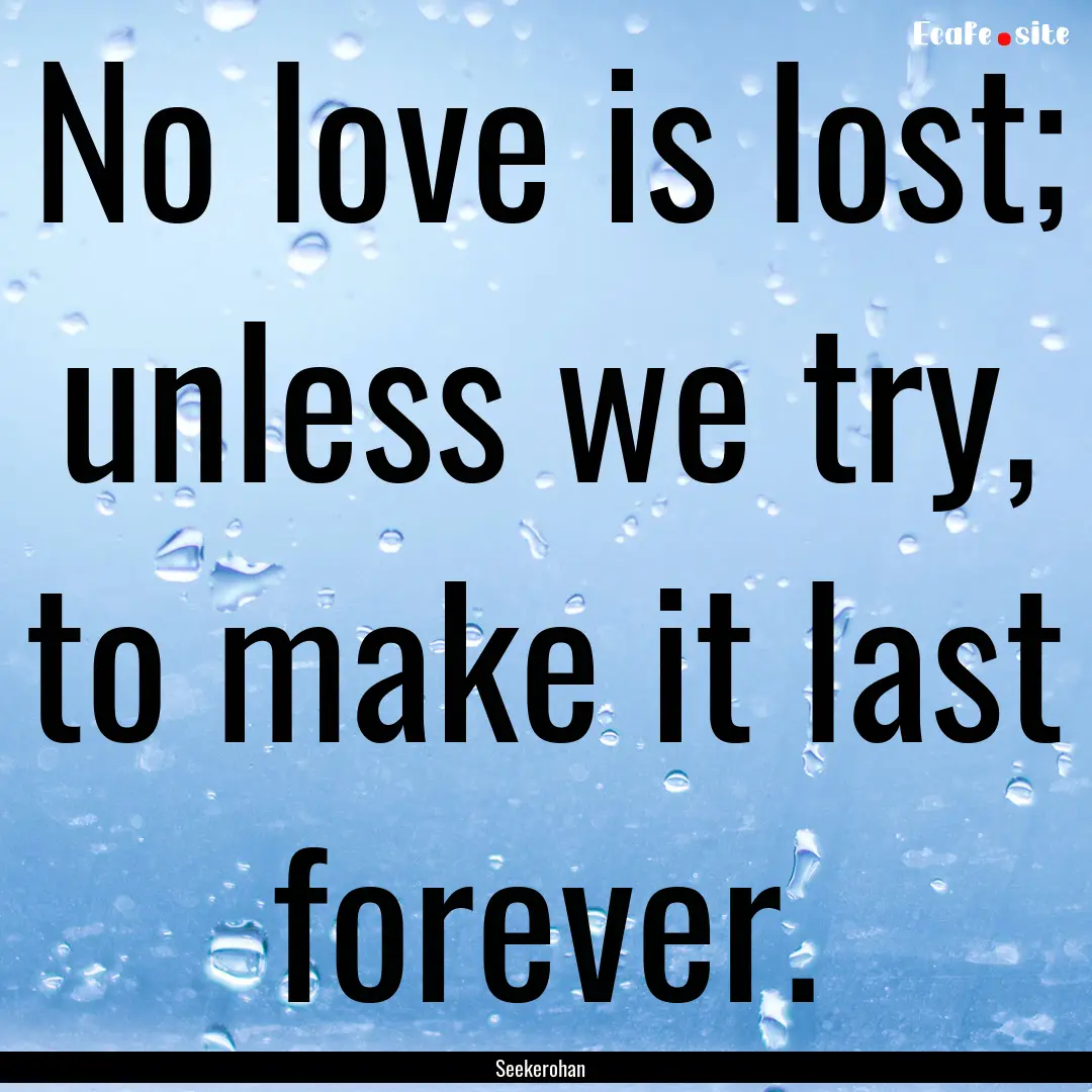 No love is lost; unless we try, to make it.... : Quote by Seekerohan