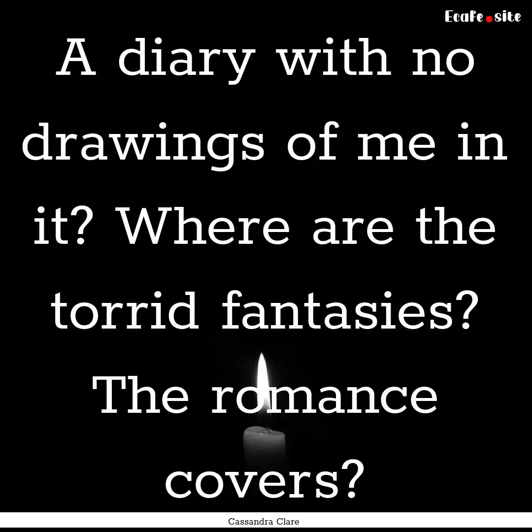 A diary with no drawings of me in it? Where.... : Quote by Cassandra Clare