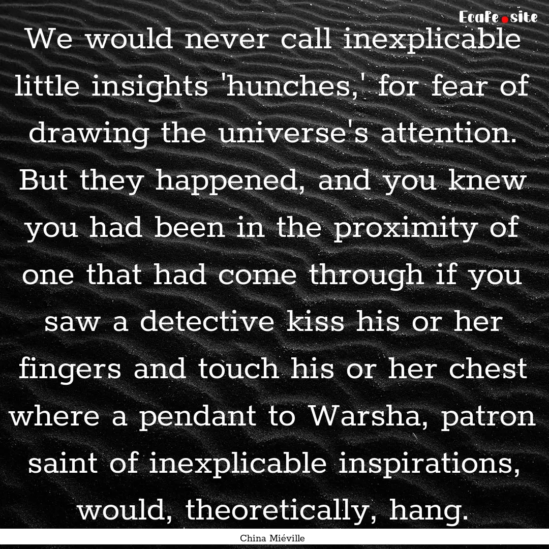 We would never call inexplicable little insights.... : Quote by China Miéville