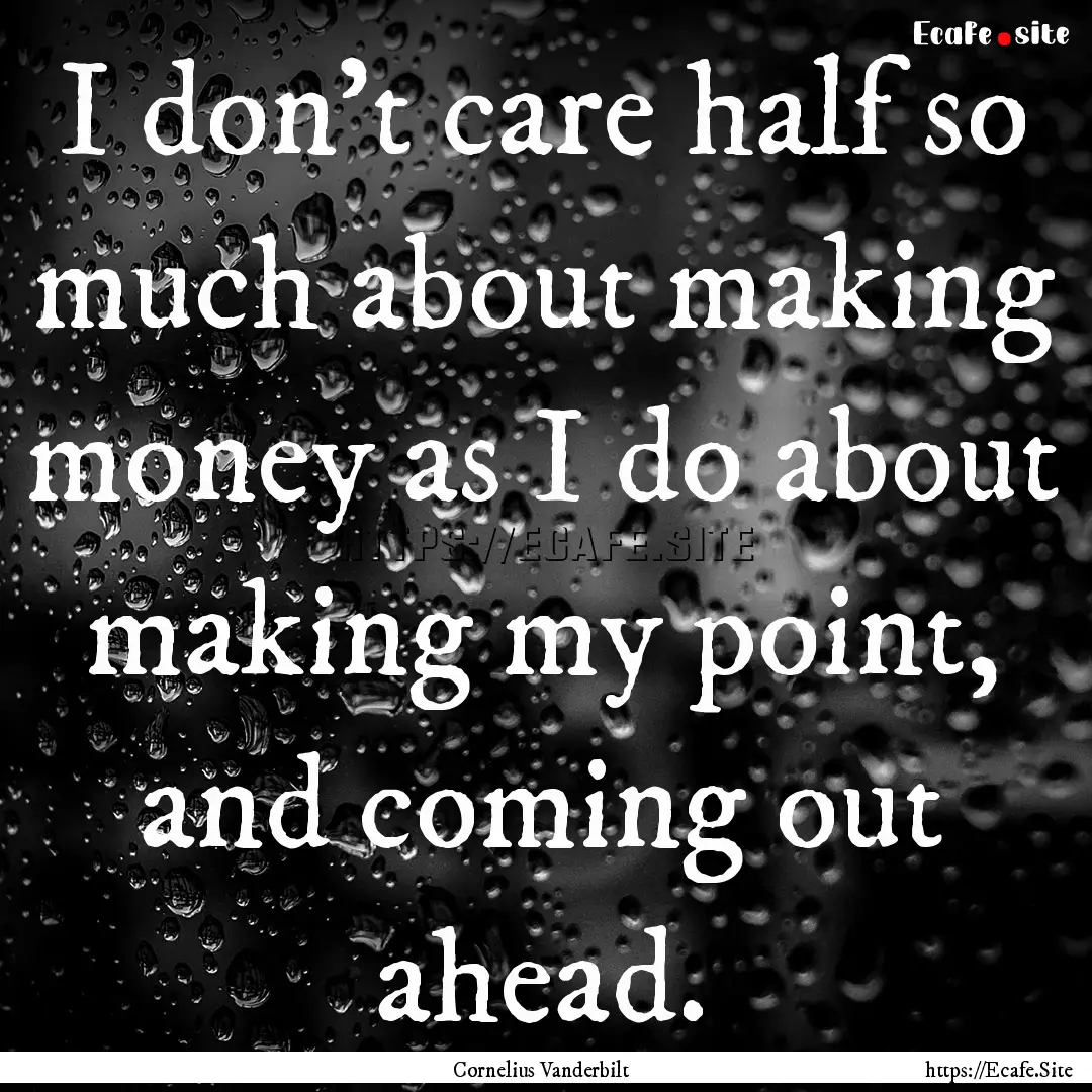 I don't care half so much about making money.... : Quote by Cornelius Vanderbilt