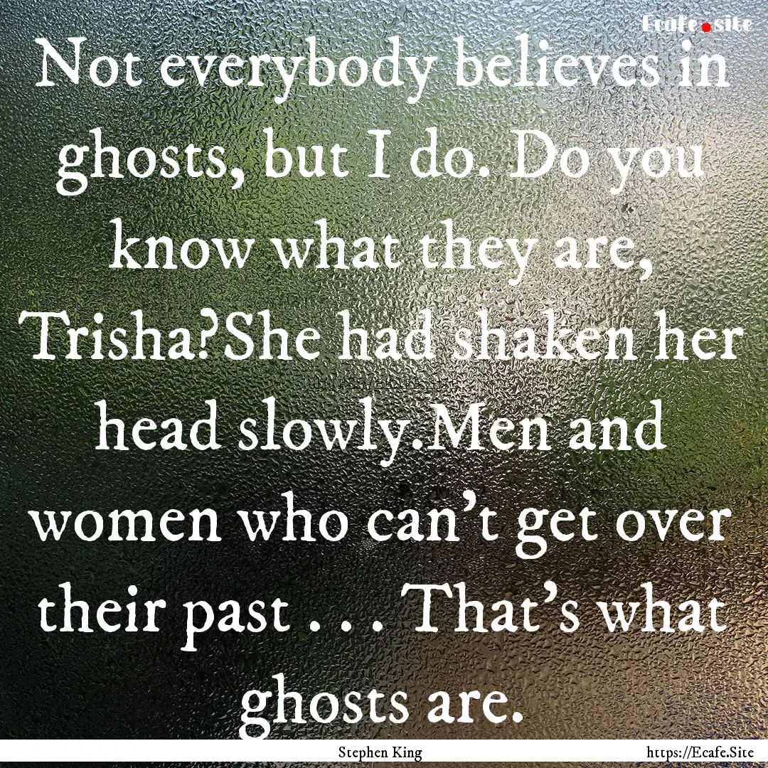 Not everybody believes in ghosts, but I do..... : Quote by Stephen King