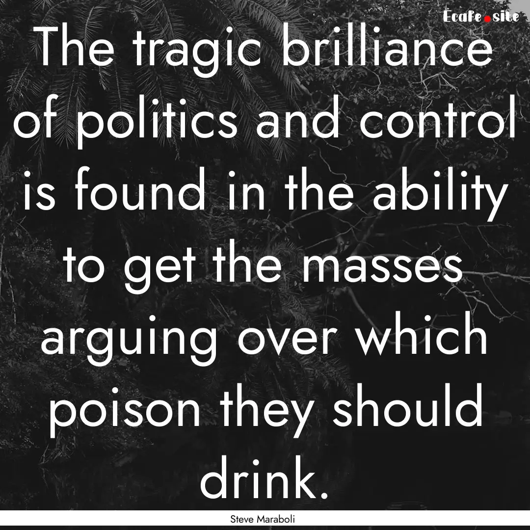 The tragic brilliance of politics and control.... : Quote by Steve Maraboli