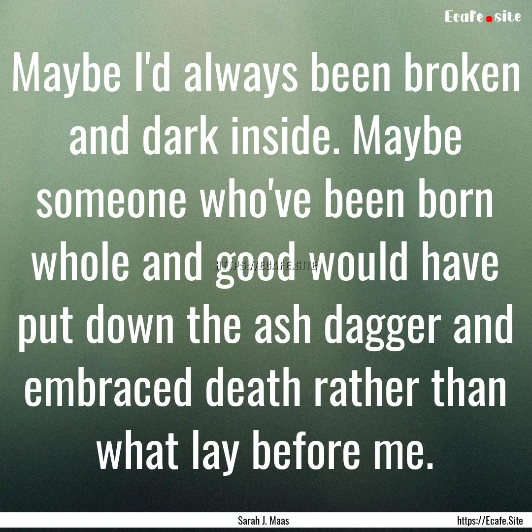 Maybe I'd always been broken and dark inside..... : Quote by Sarah J. Maas