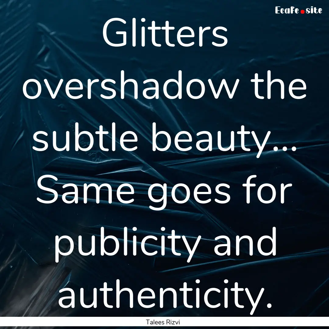 Glitters overshadow the subtle beauty....... : Quote by Talees Rizvi