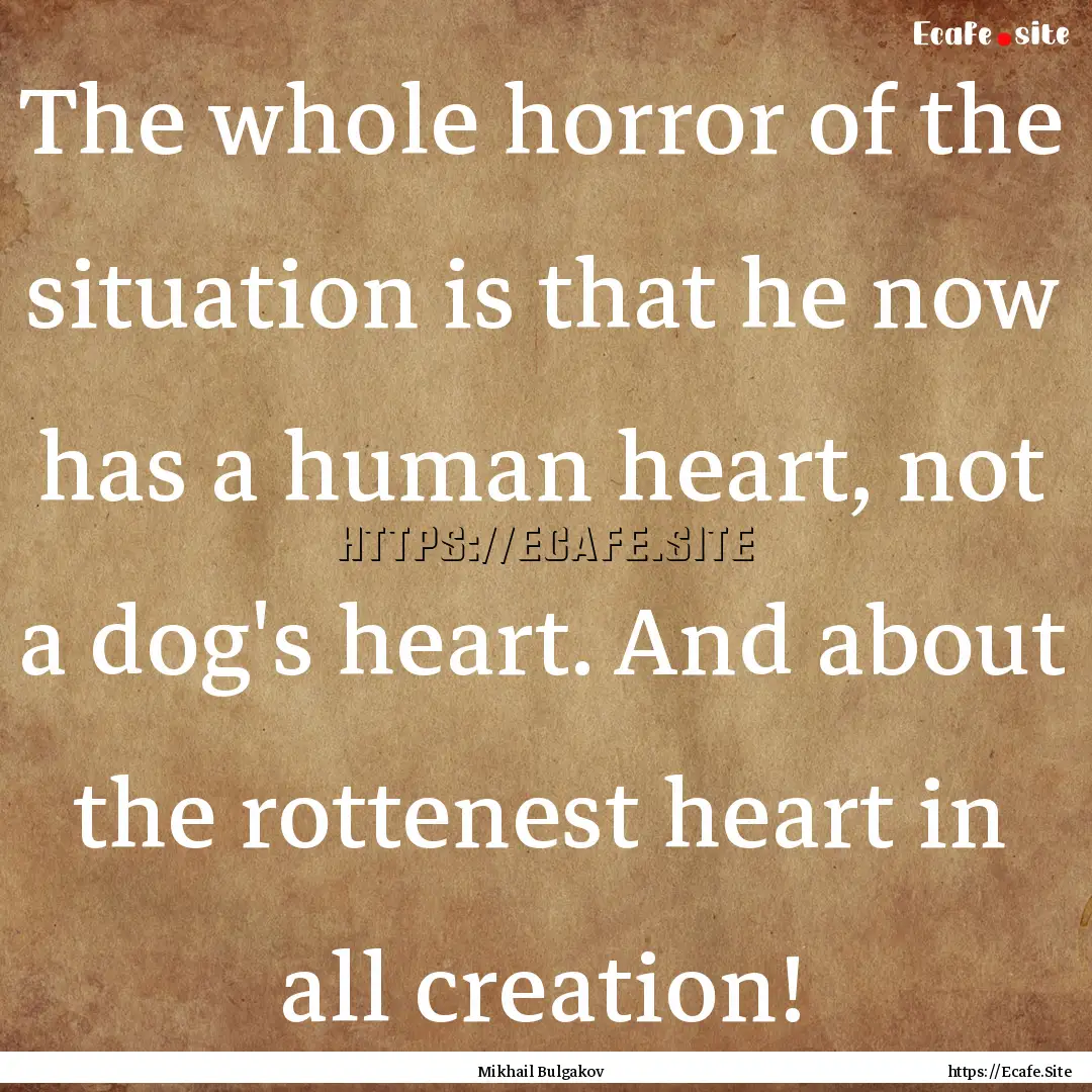 The whole horror of the situation is that.... : Quote by Mikhail Bulgakov