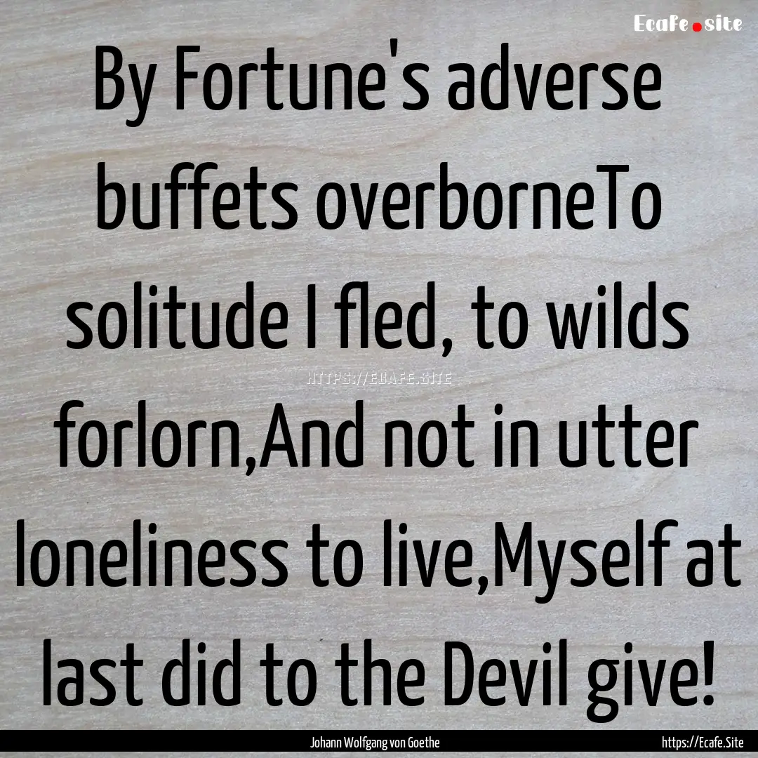 By Fortune's adverse buffets overborneTo.... : Quote by Johann Wolfgang von Goethe