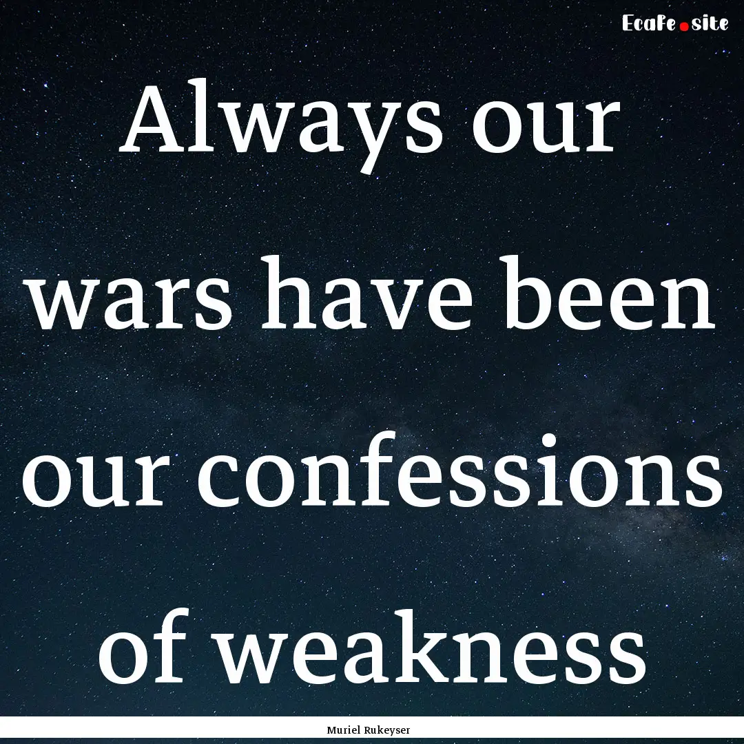 Always our wars have been our confessions.... : Quote by Muriel Rukeyser