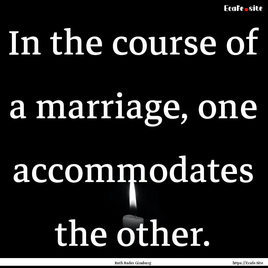 In the course of a marriage, one accommodates.... : Quote by Ruth Bader Ginsburg