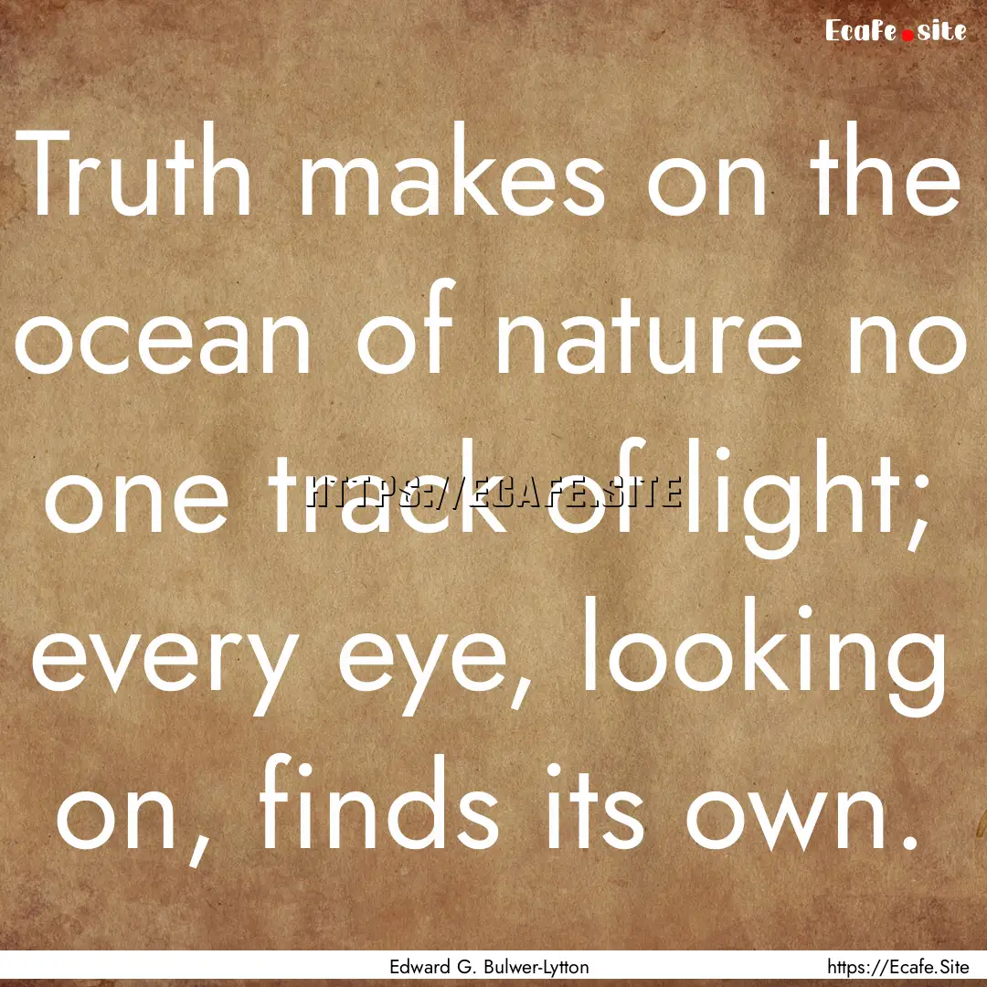 Truth makes on the ocean of nature no one.... : Quote by Edward G. Bulwer-Lytton