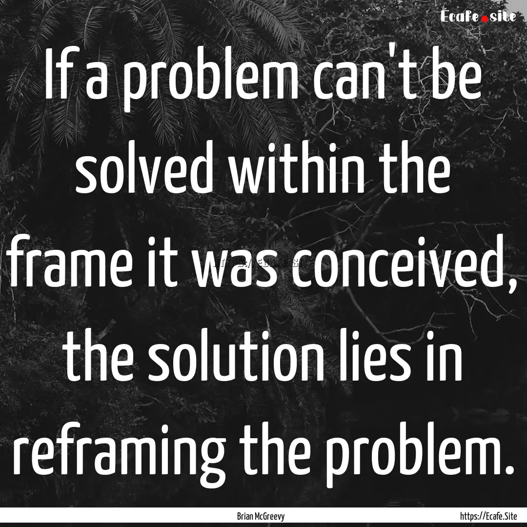 If a problem can't be solved within the frame.... : Quote by Brian McGreevy