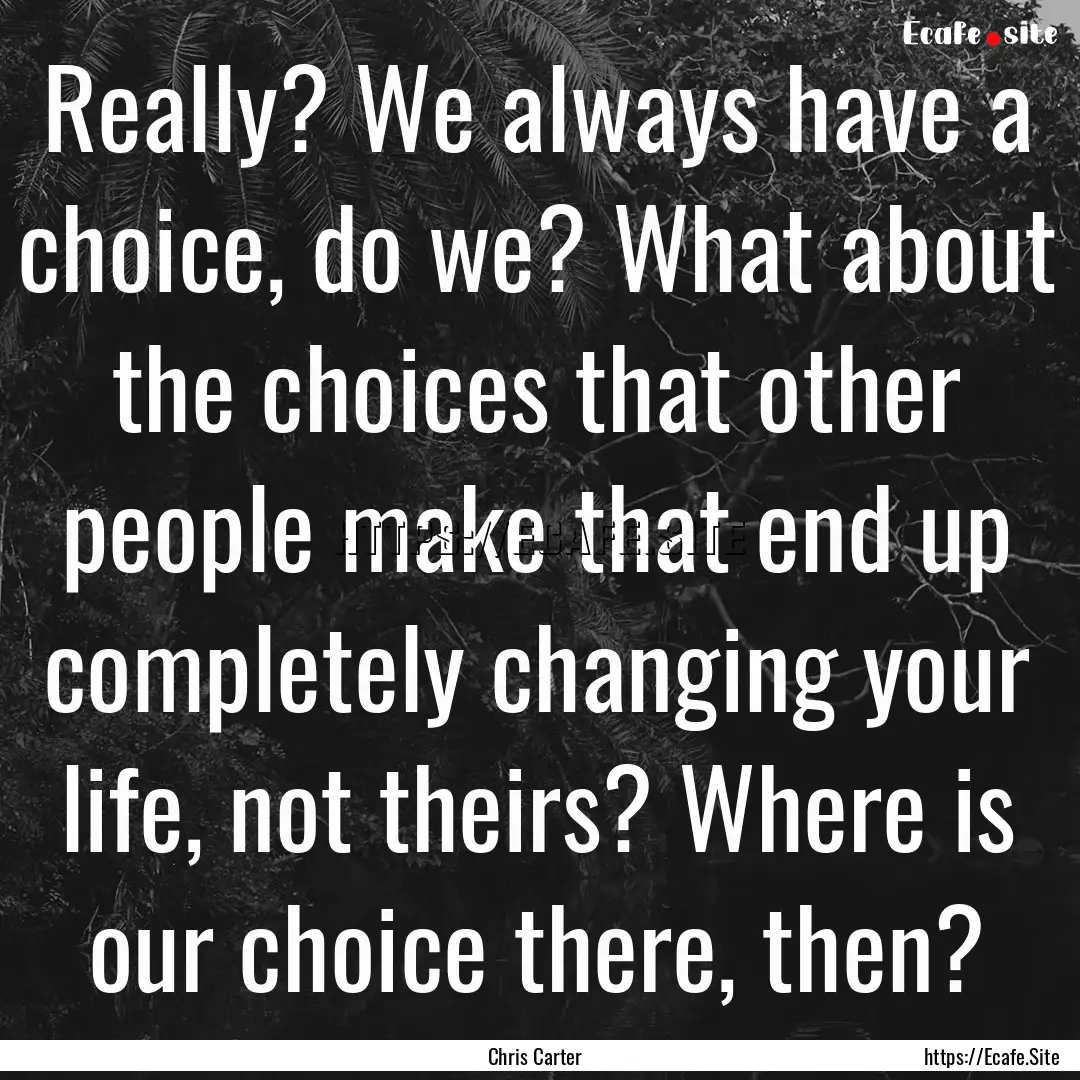 Really? We always have a choice, do we? What.... : Quote by Chris Carter