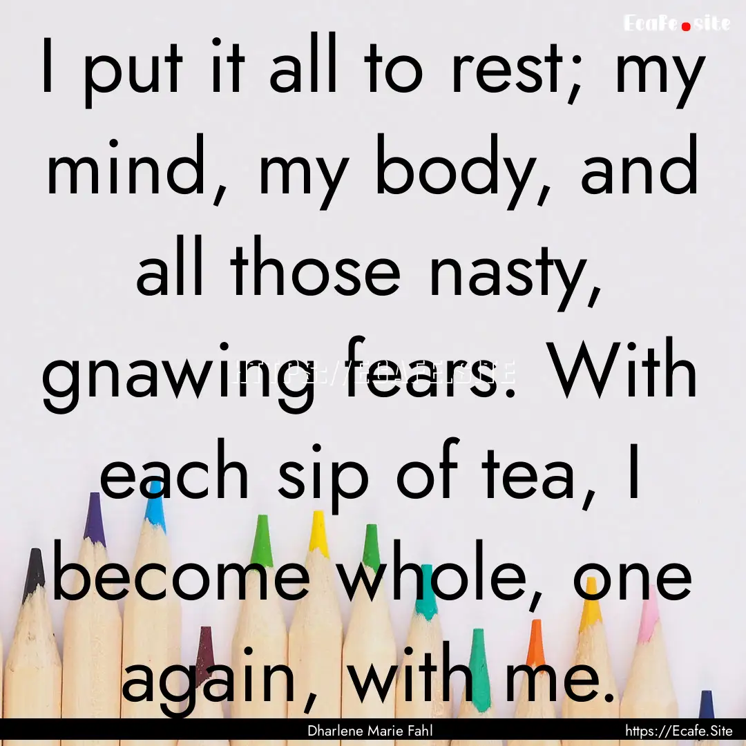 I put it all to rest; my mind, my body, and.... : Quote by Dharlene Marie Fahl