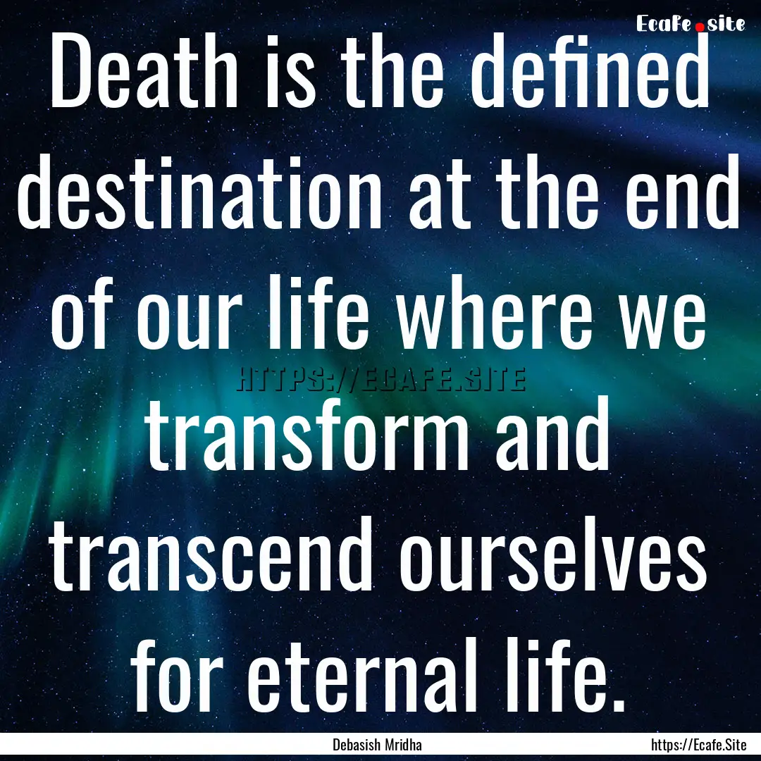 Death is the defined destination at the end.... : Quote by Debasish Mridha