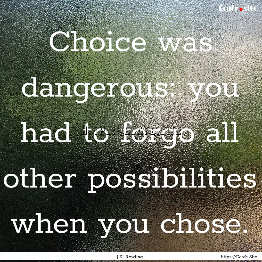 Choice was dangerous: you had to forgo all.... : Quote by J.K. Rowling