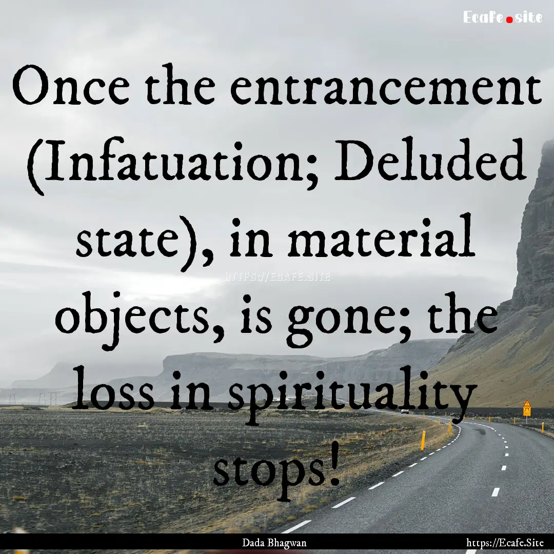 Once the entrancement (Infatuation; Deluded.... : Quote by Dada Bhagwan