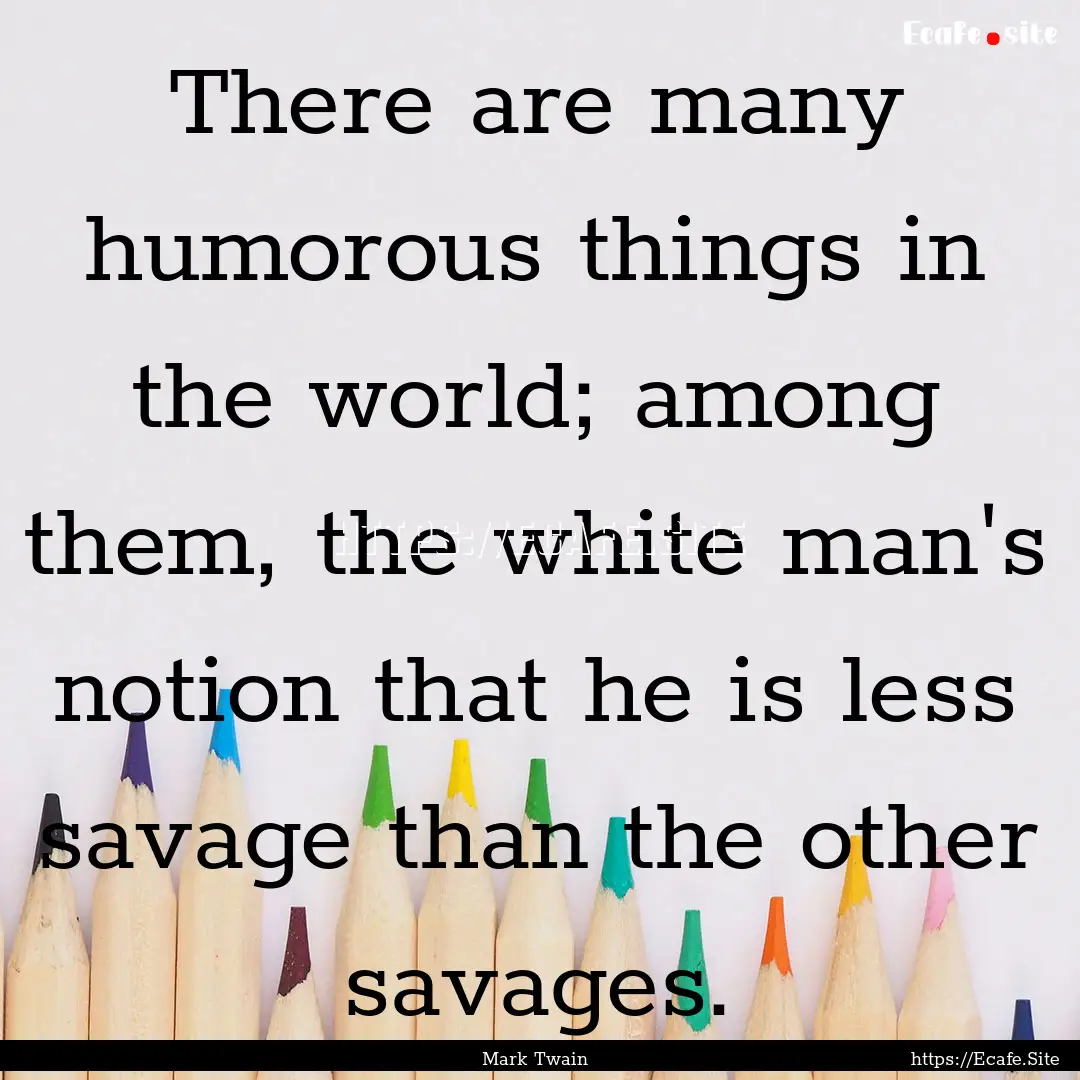 There are many humorous things in the world;.... : Quote by Mark Twain