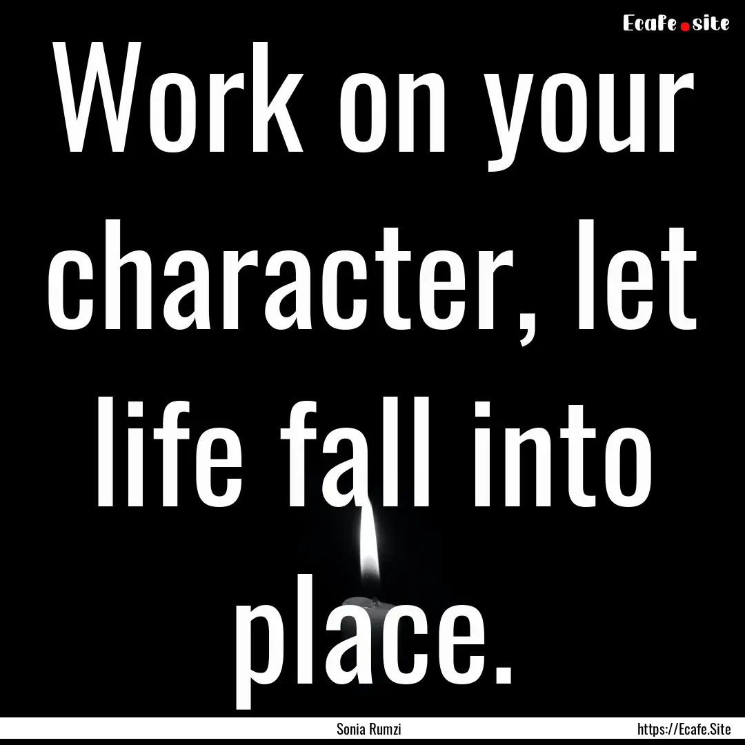 Work on your character, let life fall into.... : Quote by Sonia Rumzi