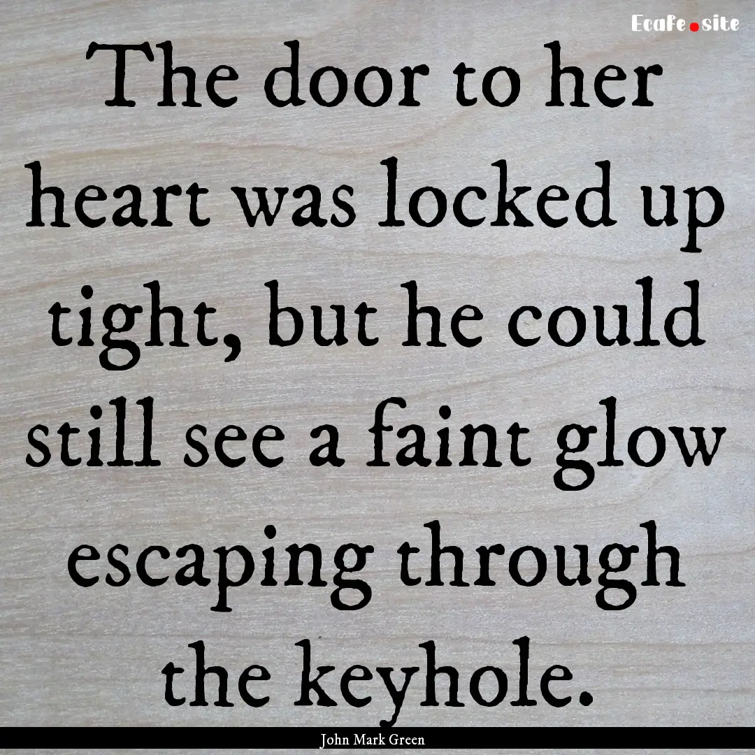 The door to her heart was locked up tight,.... : Quote by John Mark Green