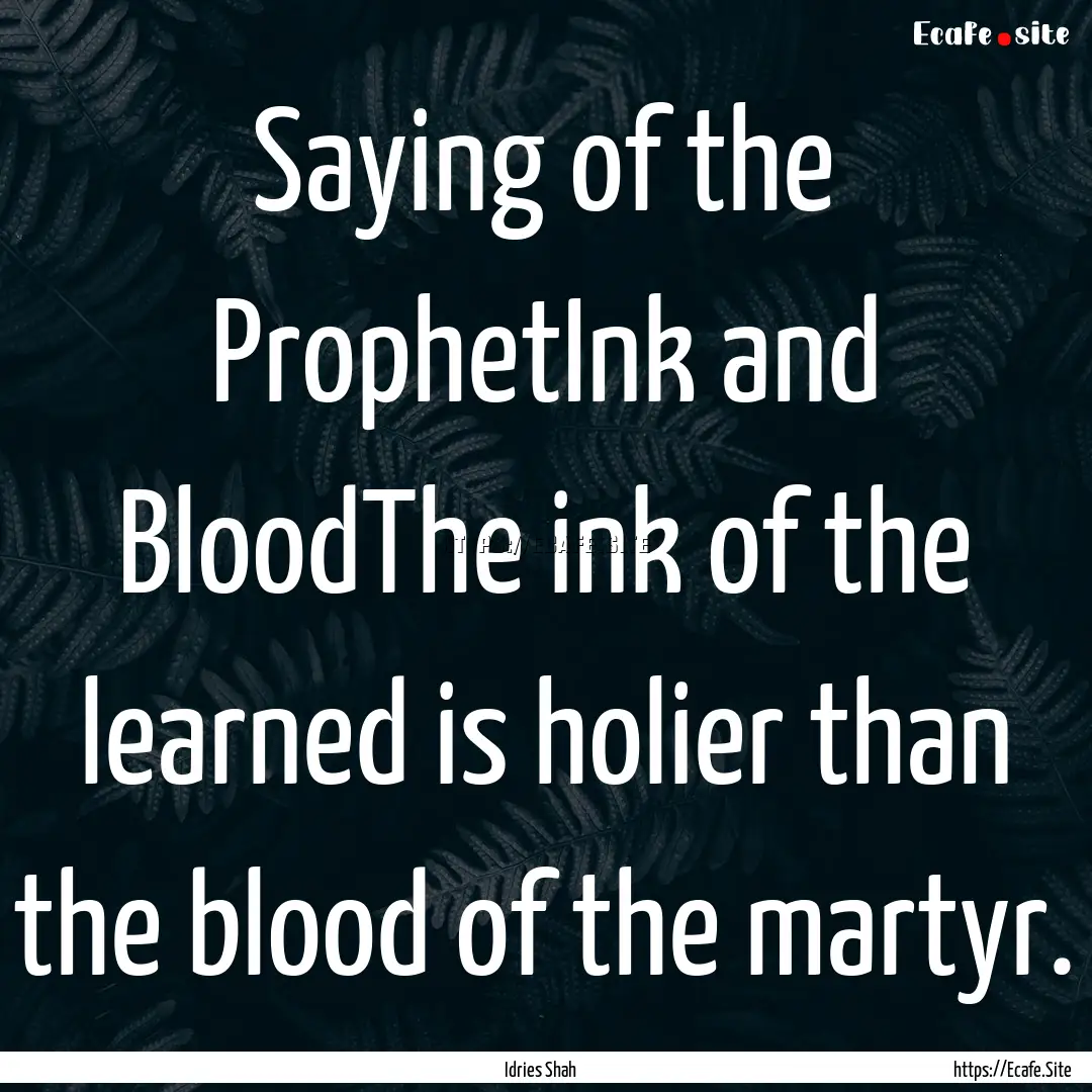 Saying of the ProphetInk and BloodThe ink.... : Quote by Idries Shah