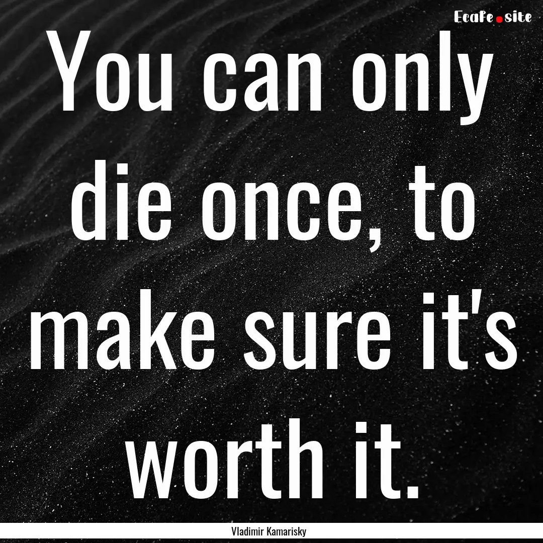 You can only die once, to make sure it's.... : Quote by Vladimir Kamarisky