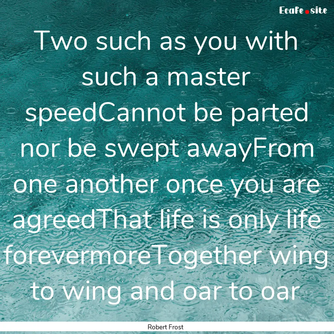 Two such as you with such a master speedCannot.... : Quote by Robert Frost