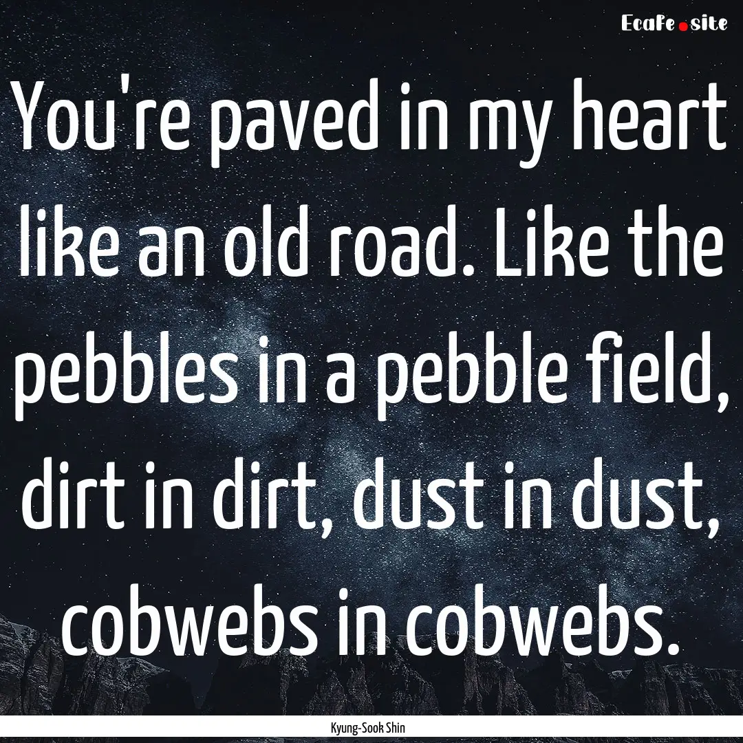 You're paved in my heart like an old road..... : Quote by Kyung-Sook Shin