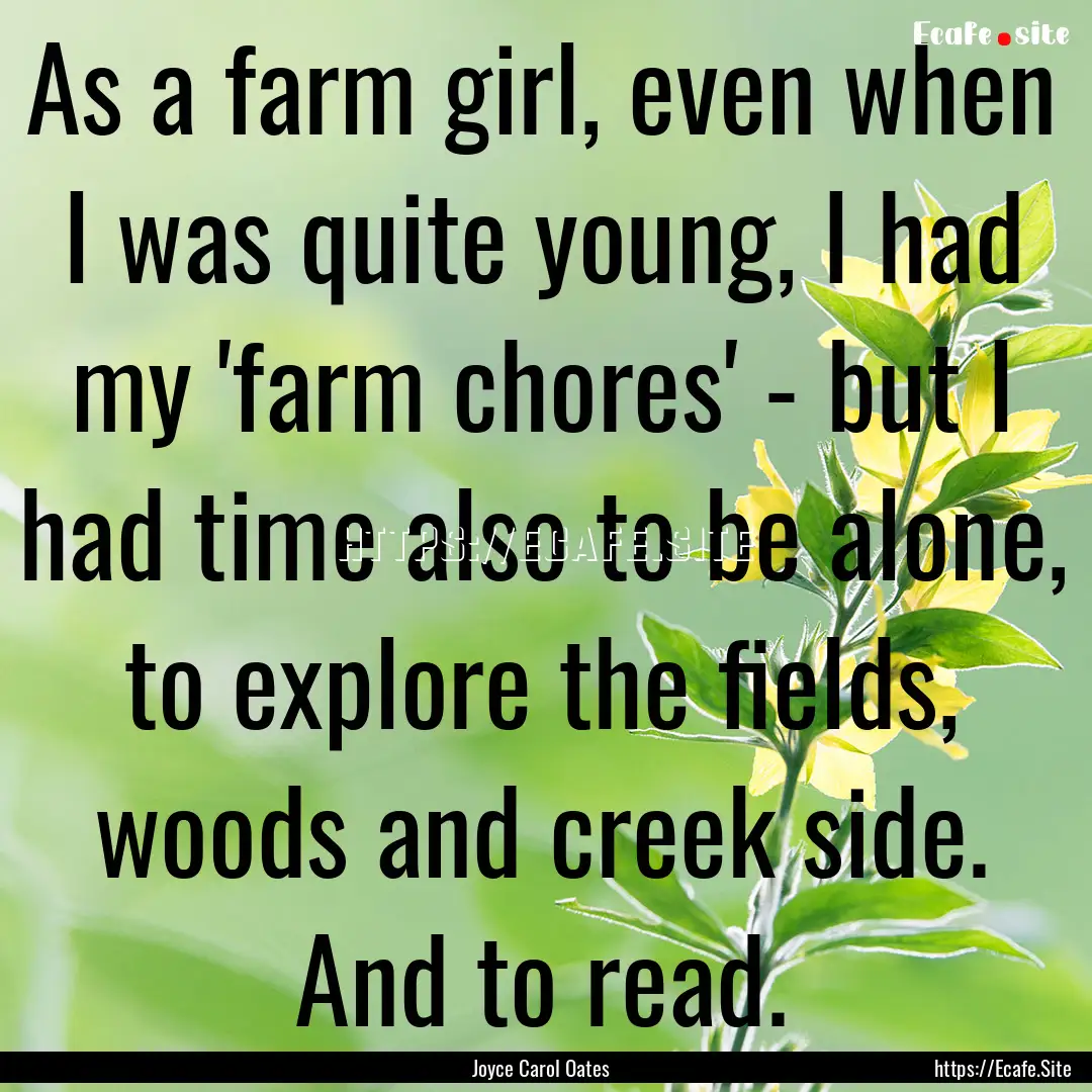 As a farm girl, even when I was quite young,.... : Quote by Joyce Carol Oates