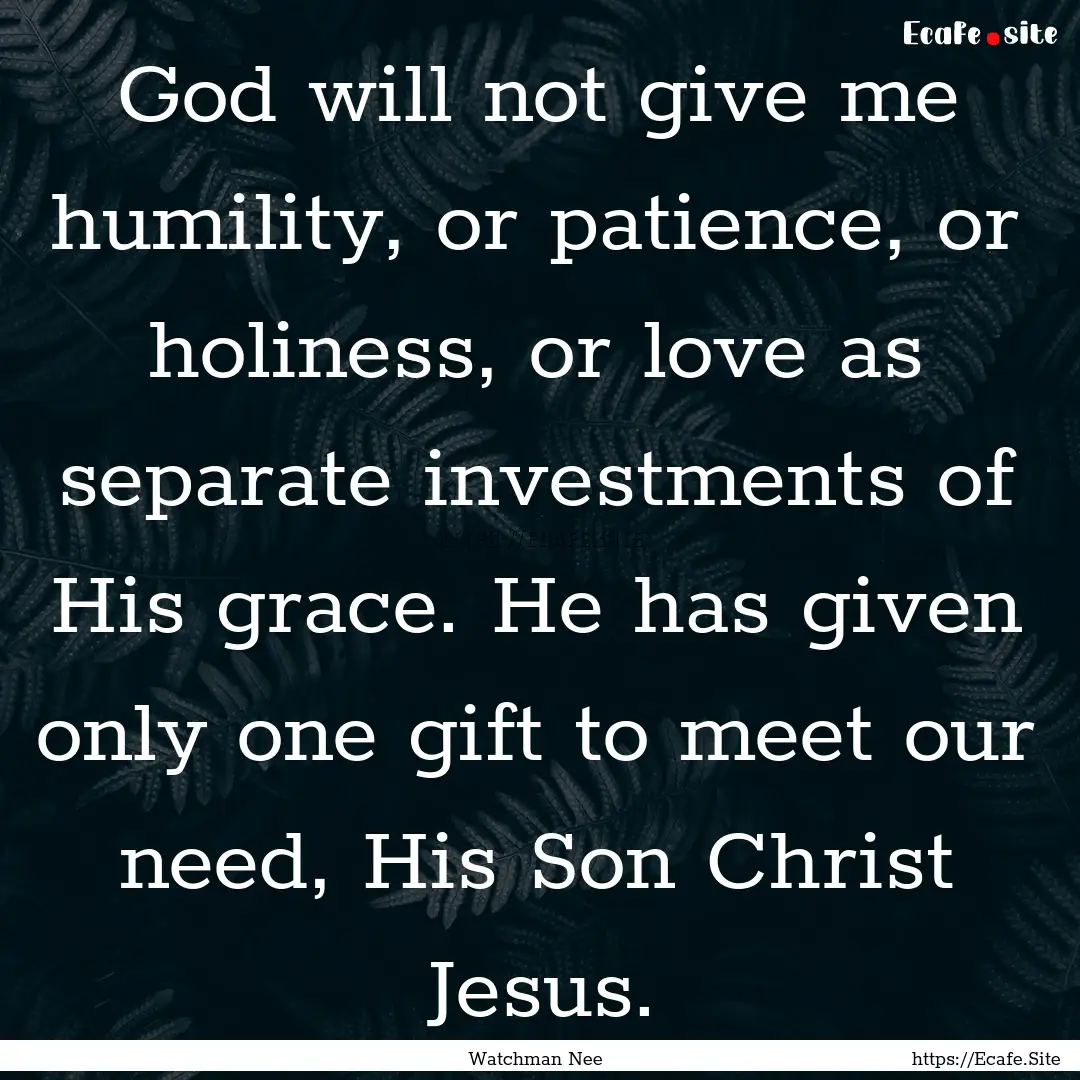 God will not give me humility, or patience,.... : Quote by Watchman Nee