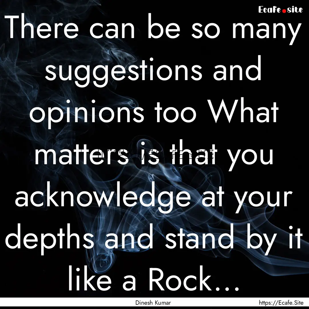 There can be so many suggestions and opinions.... : Quote by Dinesh Kumar