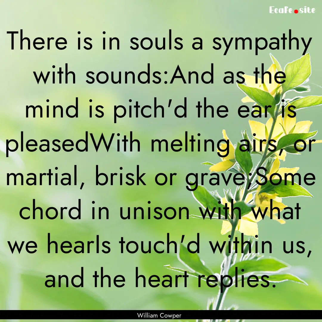 There is in souls a sympathy with sounds:And.... : Quote by William Cowper