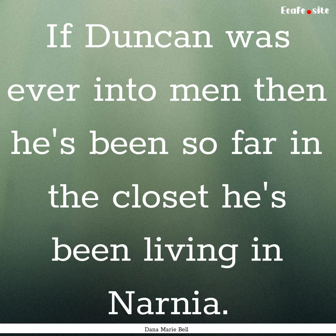 If Duncan was ever into men then he's been.... : Quote by Dana Marie Bell