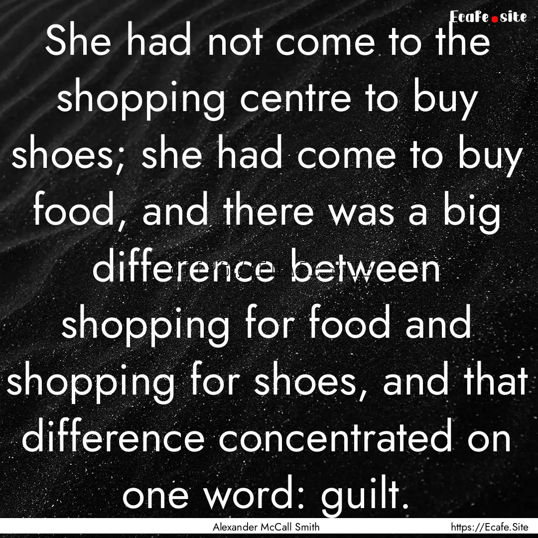 She had not come to the shopping centre to.... : Quote by Alexander McCall Smith