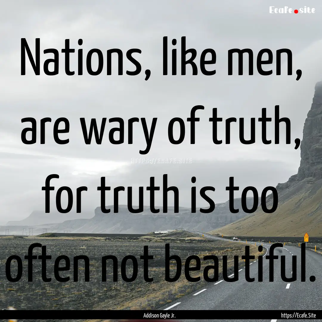 Nations, like men, are wary of truth, for.... : Quote by Addison Gayle Jr.