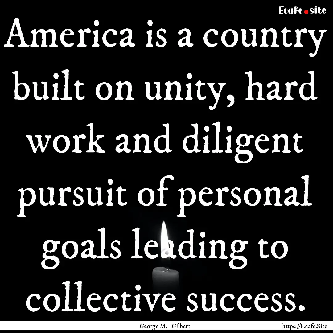 America is a country built on unity, hard.... : Quote by George M. Gilbert