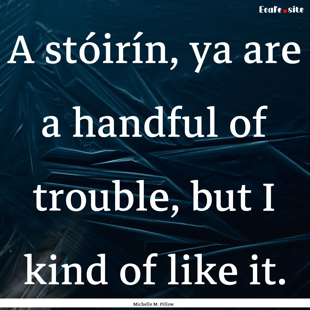 A stóirín, ya are a handful of trouble,.... : Quote by Michelle M. Pillow