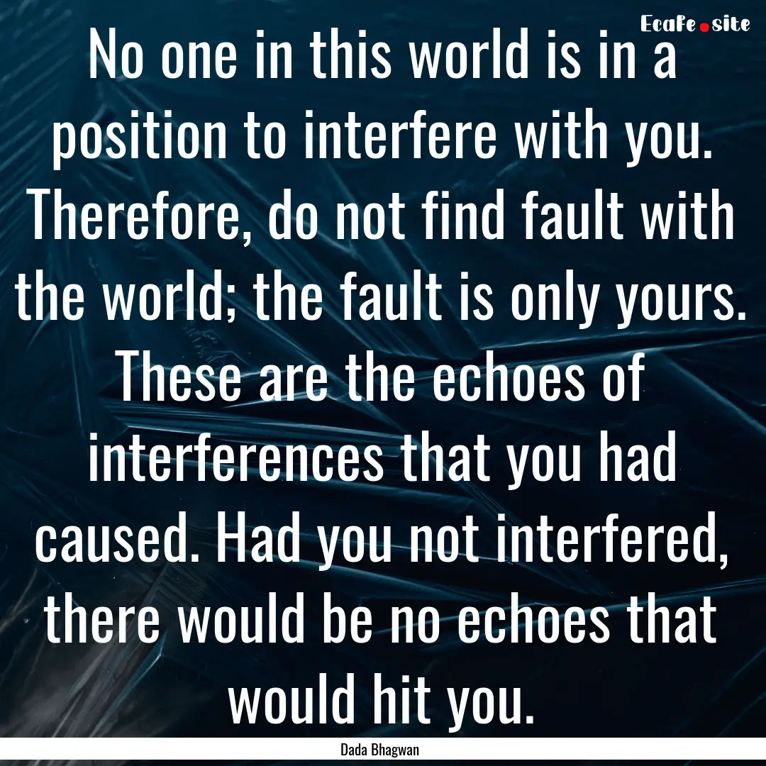 No one in this world is in a position to.... : Quote by Dada Bhagwan