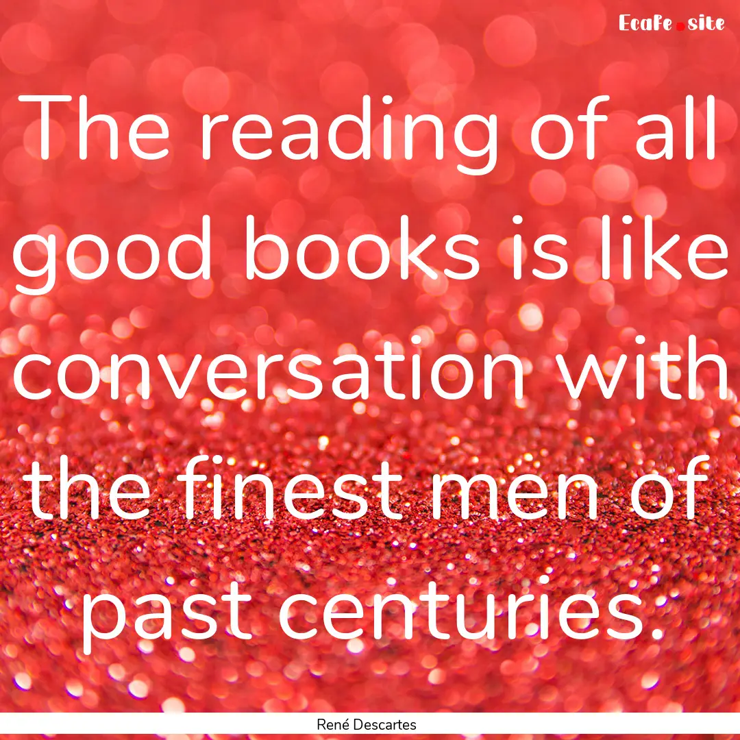 The reading of all good books is like conversation.... : Quote by René Descartes