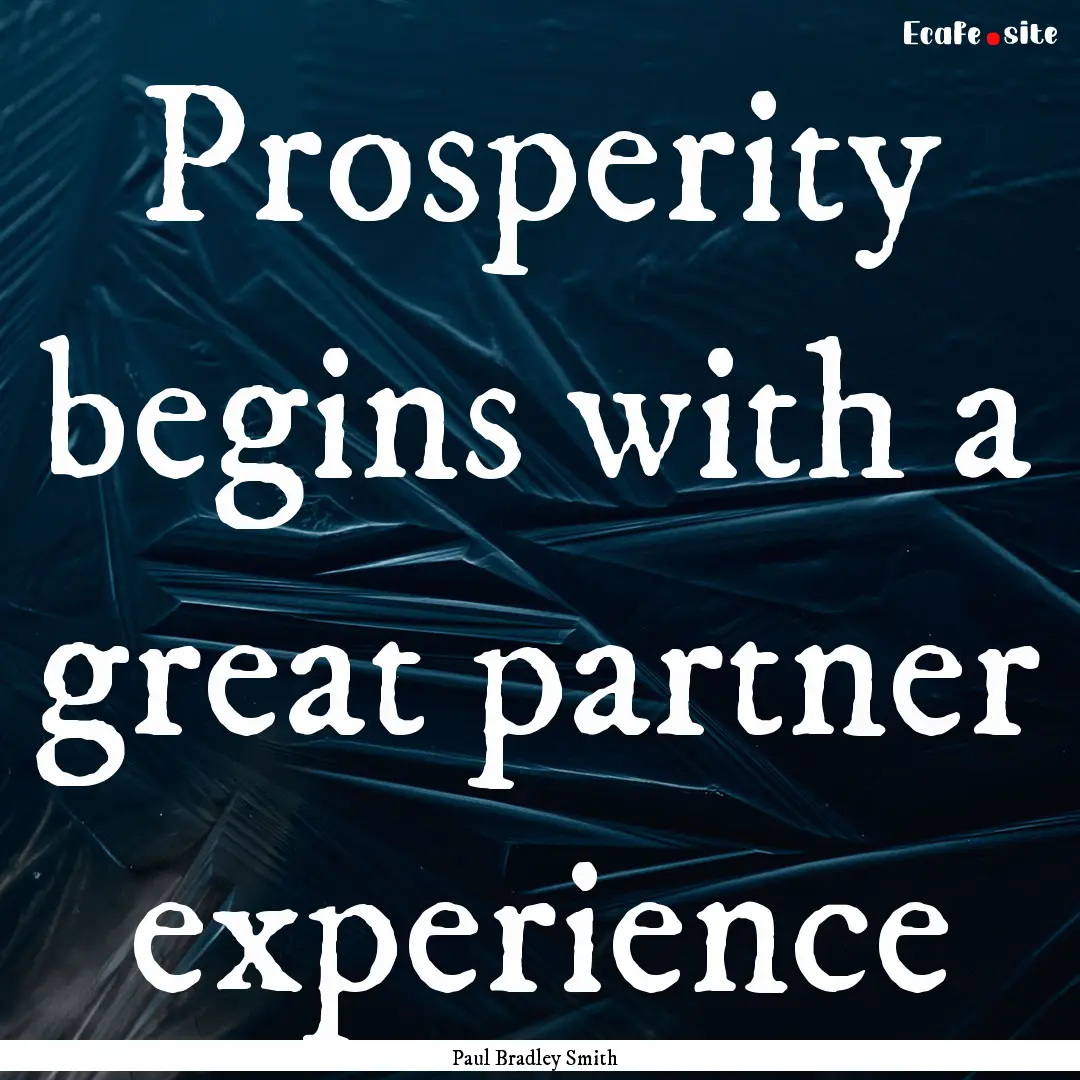 Prosperity begins with a great partner experience.... : Quote by Paul Bradley Smith