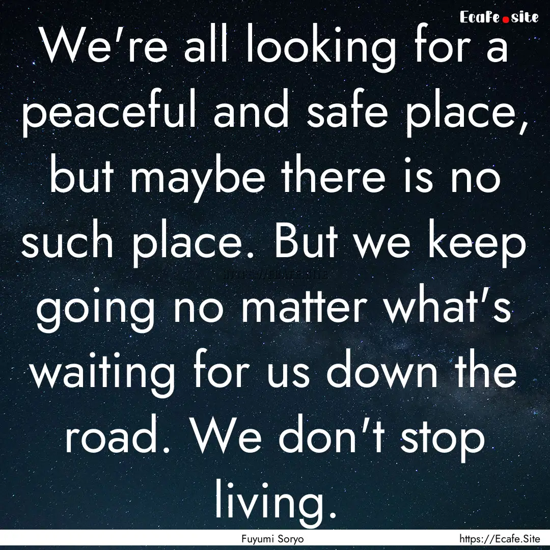 We're all looking for a peaceful and safe.... : Quote by Fuyumi Soryo