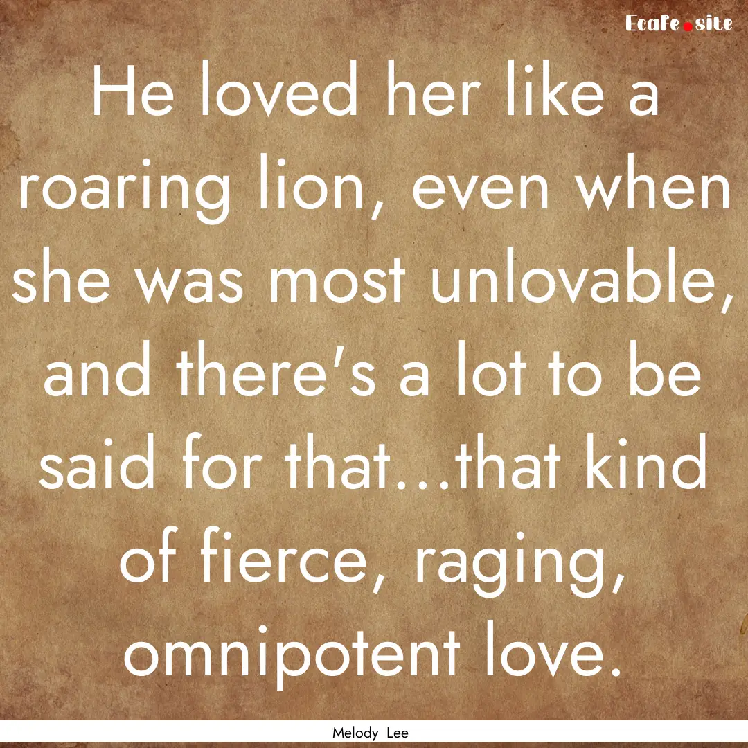 He loved her like a roaring lion, even when.... : Quote by Melody Lee